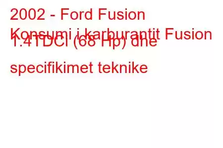 2002 - Ford Fusion
Konsumi i karburantit Fusion 1.4TDCi (68 Hp) dhe specifikimet teknike