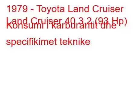 1979 - Toyota Land Cruiser
Land Cruiser 40 3.2 (93 Hp) Konsumi i karburantit dhe specifikimet teknike