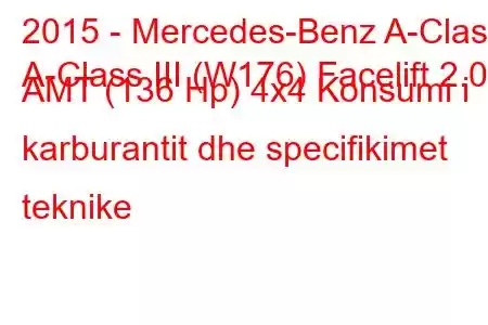 2015 - Mercedes-Benz A-Class
A-Class III (W176) Facelift 2.0d AMT (136 Hp) 4x4 Konsumi i karburantit dhe specifikimet teknike