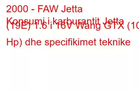 2000 - FAW Jetta
Konsumi i karburantit Jetta (19E) 1.6 i 16V Wang GTX (101 Hp) dhe specifikimet teknike