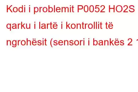 Kodi i problemit P0052 HO2S qarku i lartë i kontrollit të ngrohësit (sensori i bankës 2 1)