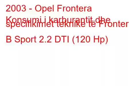 2003 - Opel Frontera
Konsumi i karburantit dhe specifikimet teknike të Frontera B Sport 2.2 DTI (120 Hp)