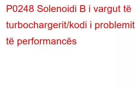 P0248 Solenoidi B i vargut të turbochargerit/kodi i problemit të performancës