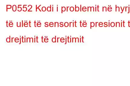 P0552 Kodi i problemit në hyrje të ulët të sensorit të presionit të drejtimit të drejtimit