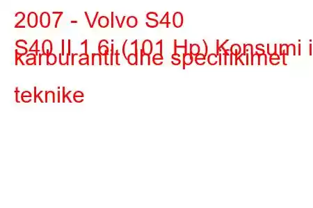 2007 - Volvo S40
S40 II 1.6i (101 Hp) Konsumi i karburantit dhe specifikimet teknike