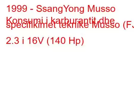 1999 - SsangYong Musso
Konsumi i karburantit dhe specifikimet teknike Musso (FJ) 2.3 i 16V (140 Hp)