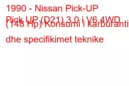 1990 - Nissan Pick-UP
Pick UP (D21) 3.0 i V6 4WD (148 Hp) Konsumi i karburantit dhe specifikimet teknike