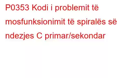 P0353 Kodi i problemit të mosfunksionimit të spiralës së ndezjes C primar/sekondar