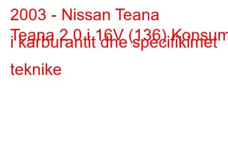 2003 - Nissan Teana
Teana 2.0 i 16V (136) Konsumi i karburantit dhe specifikimet teknike