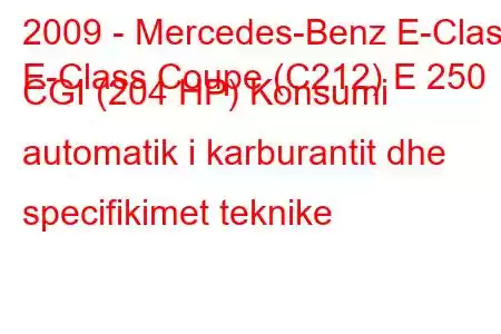 2009 - Mercedes-Benz E-Class
E-Class Coupe (C212) E 250 CGI (204 HP) Konsumi automatik i karburantit dhe specifikimet teknike