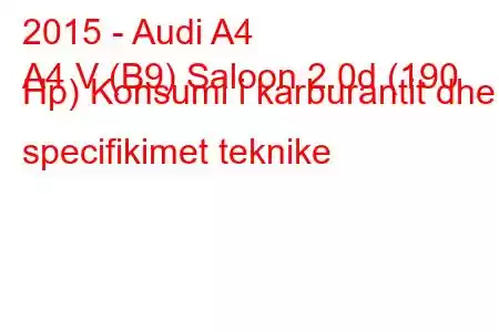 2015 - Audi A4
A4 V (B9) Saloon 2.0d (190 Hp) Konsumi i karburantit dhe specifikimet teknike