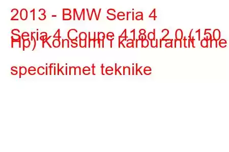 2013 - BMW Seria 4
Seria 4 Coupe 418d 2.0 (150 Hp) Konsumi i karburantit dhe specifikimet teknike