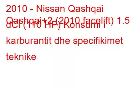 2010 - Nissan Qashqai
Qashqai+2 (2010 facelift) 1.5 dCi (110 HP) Konsumi i karburantit dhe specifikimet teknike