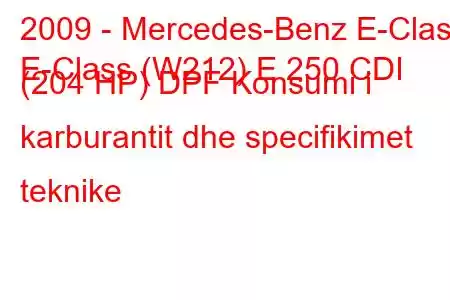 2009 - Mercedes-Benz E-Class
E-Class (W212) E 250 CDI (204 HP) DPF Konsumi i karburantit dhe specifikimet teknike