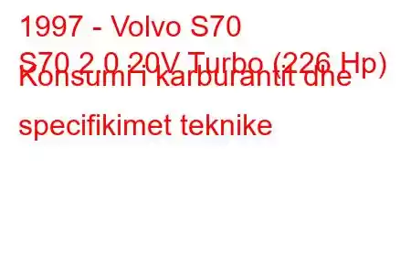 1997 - Volvo S70
S70 2.0 20V Turbo (226 Hp) Konsumi i karburantit dhe specifikimet teknike