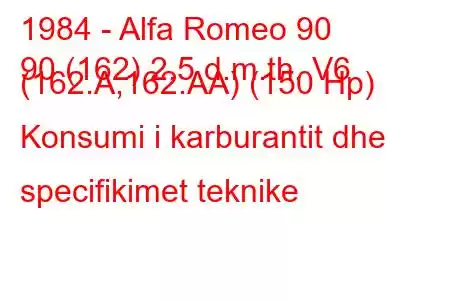 1984 - Alfa Romeo 90
90 (162) 2.5 d.m.th. V6 (162.A,162.AA) (150 Hp) Konsumi i karburantit dhe specifikimet teknike