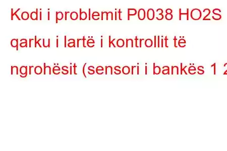 Kodi i problemit P0038 HO2S qarku i lartë i kontrollit të ngrohësit (sensori i bankës 1 2)