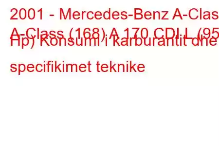 2001 - Mercedes-Benz A-Class
A-Class (168) A 170 CDI L (95 Hp) Konsumi i karburantit dhe specifikimet teknike