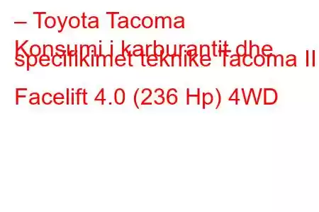 – Toyota Tacoma
Konsumi i karburantit dhe specifikimet teknike Tacoma II Facelift 4.0 (236 Hp) 4WD