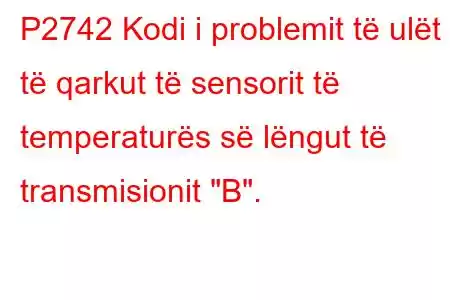 P2742 Kodi i problemit të ulët të qarkut të sensorit të temperaturës së lëngut të transmisionit 