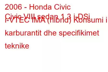 2006 - Honda Civic
Civic VIII sedan 1.3 i-DSi i-VTEC IMA (hibrid) Konsumi i karburantit dhe specifikimet teknike