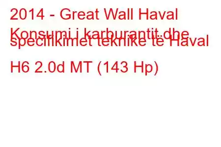 2014 - Great Wall Haval
Konsumi i karburantit dhe specifikimet teknike të Haval H6 2.0d MT (143 Hp)