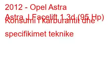 2012 - Opel Astra
Astra J Facelift 1.3d (95 Hp) Konsumi i karburantit dhe specifikimet teknike