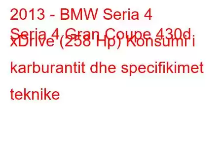 2013 - BMW Seria 4
Seria 4 Gran Coupe 430d xDrive (258 Hp) Konsumi i karburantit dhe specifikimet teknike