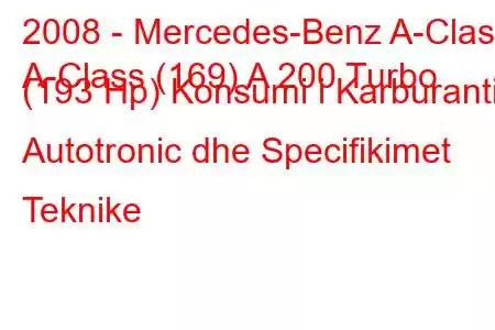 2008 - Mercedes-Benz A-Class
A-Class (169) A 200 Turbo (193 Hp) Konsumi i Karburantit Autotronic dhe Specifikimet Teknike