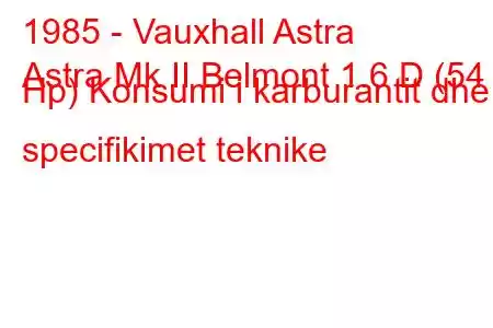 1985 - Vauxhall Astra
Astra Mk II Belmont 1.6 D (54 Hp) Konsumi i karburantit dhe specifikimet teknike