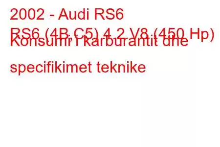 2002 - Audi RS6
RS6 (4B,C5) 4.2 V8 (450 Hp) Konsumi i karburantit dhe specifikimet teknike