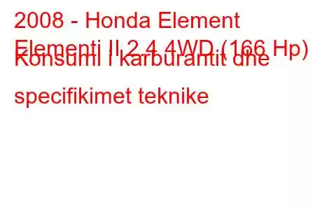 2008 - Honda Element
Elementi II 2.4 4WD (166 Hp) Konsumi i karburantit dhe specifikimet teknike