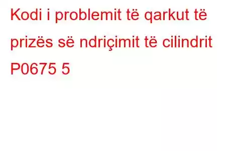 Kodi i problemit të qarkut të prizës së ndriçimit të cilindrit P0675 5