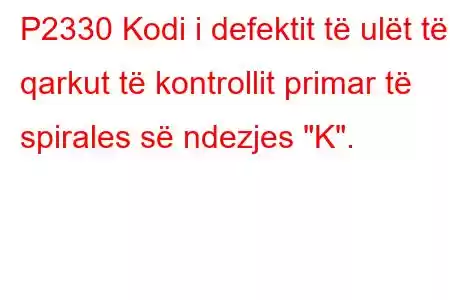 P2330 Kodi i defektit të ulët të qarkut të kontrollit primar të spirales së ndezjes 