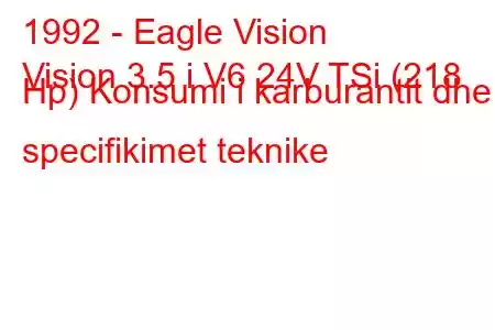 1992 - Eagle Vision
Vision 3.5 i V6 24V TSi (218 Hp) Konsumi i karburantit dhe specifikimet teknike