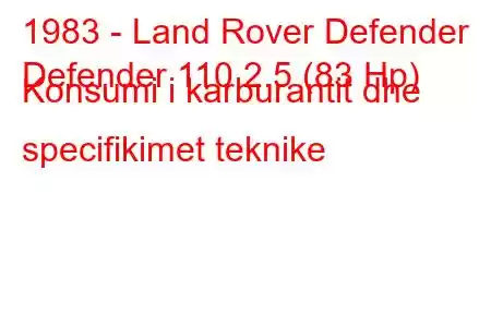 1983 - Land Rover Defender
Defender 110 2.5 (83 Hp) Konsumi i karburantit dhe specifikimet teknike