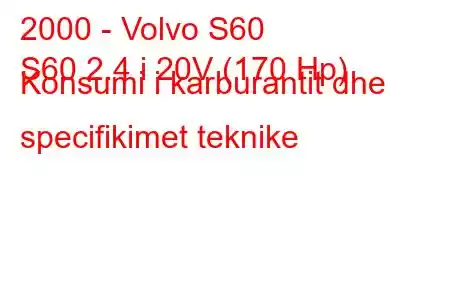 2000 - Volvo S60
S60 2.4 i 20V (170 Hp) Konsumi i karburantit dhe specifikimet teknike