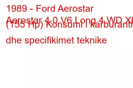 1989 - Ford Aerostar
Aerostar 4.0 V6 Long 4 WD XL (155 Hp) Konsumi i karburantit dhe specifikimet teknike