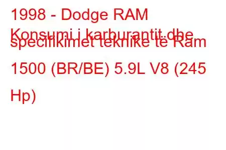 1998 - Dodge RAM
Konsumi i karburantit dhe specifikimet teknike të Ram 1500 (BR/BE) 5.9L V8 (245 Hp)