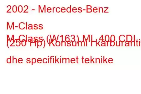 2002 - Mercedes-Benz M-Class
M-Class (W163) ML 400 CDI (250 Hp) Konsumi i karburantit dhe specifikimet teknike