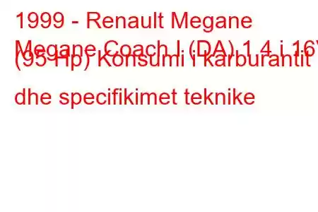 1999 - Renault Megane
Megane Coach I (DA) 1.4 i 16V (95 Hp) Konsumi i karburantit dhe specifikimet teknike