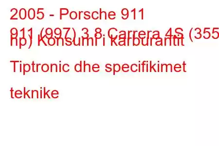 2005 - Porsche 911
911 (997) 3.8 Carrera 4S (355 hp) Konsumi i karburantit Tiptronic dhe specifikimet teknike