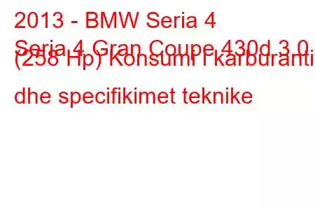 2013 - BMW Seria 4
Seria 4 Gran Coupe 430d 3.0 (258 Hp) Konsumi i karburantit dhe specifikimet teknike