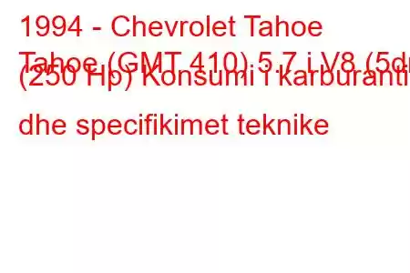 1994 - Chevrolet Tahoe
Tahoe (GMT 410) 5.7 i V8 (5dr) (250 Hp) Konsumi i karburantit dhe specifikimet teknike