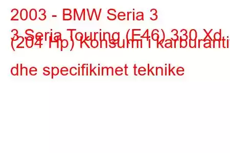 2003 - BMW Seria 3
3 Seria Touring (E46) 330 Xd (204 Hp) Konsumi i karburantit dhe specifikimet teknike