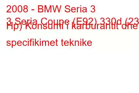 2008 - BMW Seria 3
3 Seria Coupe (E92) 330d (231 Hp) Konsumi i karburantit dhe specifikimet teknike