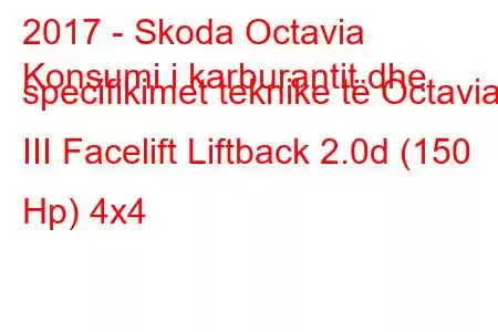 2017 - Skoda Octavia
Konsumi i karburantit dhe specifikimet teknike të Octavia III Facelift Liftback 2.0d (150 Hp) 4x4