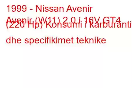 1999 - Nissan Avenir
Avenir (W11) 2.0 i 16V GT4 (220 Hp) Konsumi i karburantit dhe specifikimet teknike