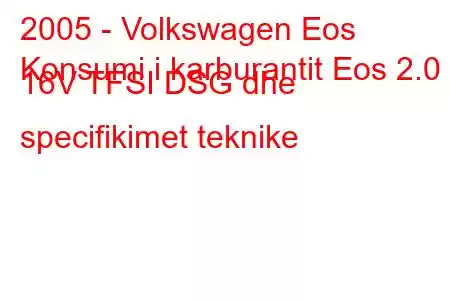 2005 - Volkswagen Eos
Konsumi i karburantit Eos 2.0 i 16V TFSI DSG dhe specifikimet teknike