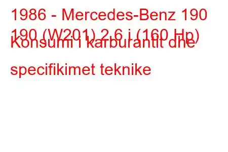 1986 - Mercedes-Benz 190
190 (W201) 2.6 i (160 Hp) Konsumi i karburantit dhe specifikimet teknike